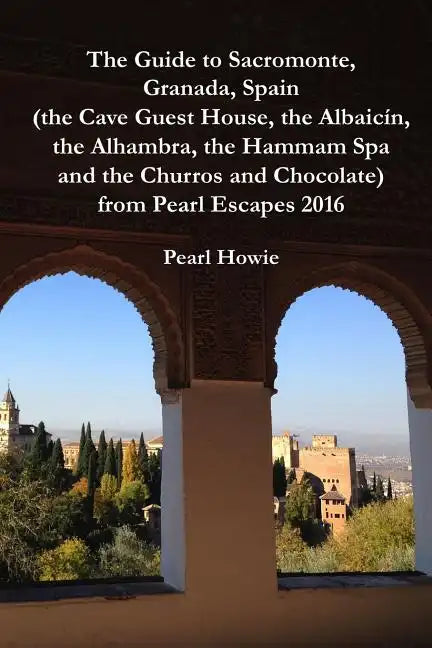 The Guide to Sacromonte, Granada, Spain (the Cave Guest House, the Albaic?n, the Alhambra, the Hammam Spa and the Churros and Chocolate) from Pearl Es - Paperback