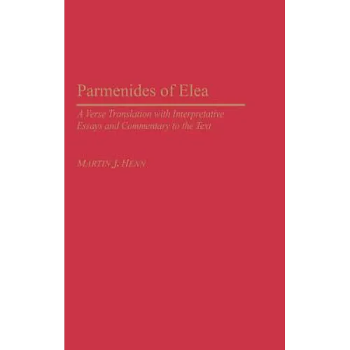 Parmenides of Elea: A Verse Translation with Interpretative Essays and Commentary to the Text - Hardcover