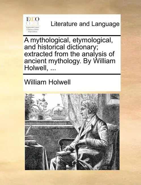 A mythological, etymological, and historical dictionary; extracted from the analysis of ancient mythology. By William Holwell, ... - Paperback