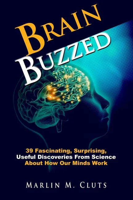 Brain Buzzed: How The Brain Changes Itself and Deceives Us - Essential Insights Everyone Should Know About How Our Minds Work. - Paperback