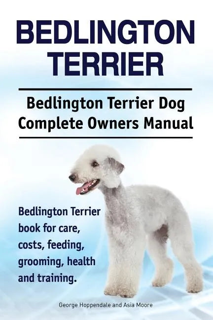 Bedlington Terrier. Bedlington Terrier Dog Complete Owners Manual. Bedlington Terrier book for care, costs, feeding, grooming, health and training - Paperback