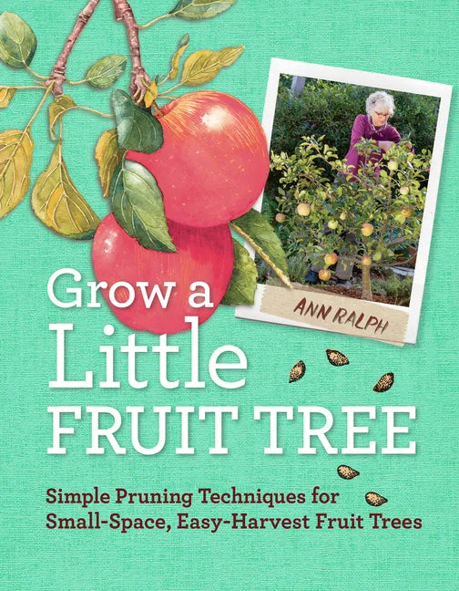 Grow a Little Fruit Tree: Simple Pruning Techniques for Small-Space, Easy-Harvest Fruit Trees - Paperback