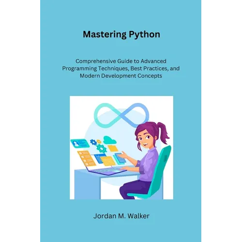 Mastering Python: Comprehensive Guide to Advanced Programming Techniques, Best Practices, and Modern Development Concepts - Paperback