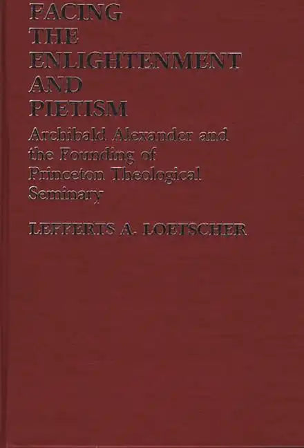 Facing the Enlightenment and Pietism: Archibald Alexander and the Founding of Princeton Theological Seminary - Hardcover