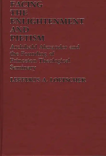 Facing the Enlightenment and Pietism: Archibald Alexander and the Founding of Princeton Theological Seminary - Hardcover