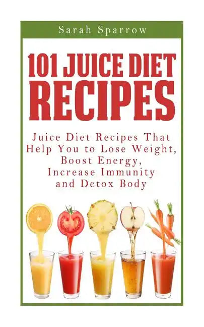 101 Juice Diet Recipes: Juice Diet Recipes That Help You to Lose Weight, Boost Energy, Increase Immunity and Detox Body - Paperback