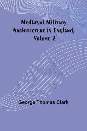 Mediæval Military Architecture in England, Volume 2 - Paperback