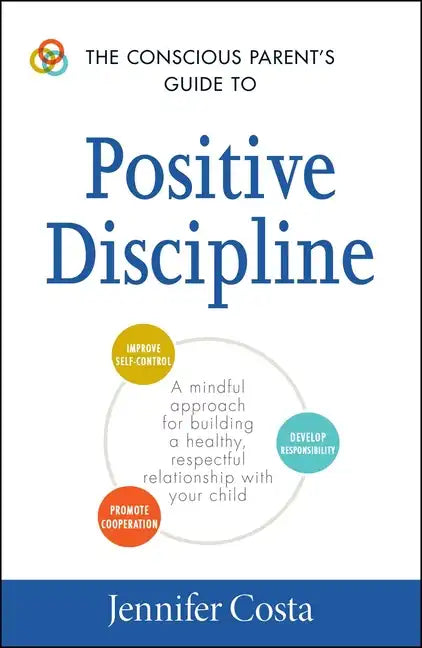The Conscious Parent's Guide to Positive Discipline: A Mindful Approach for Building a Healthy, Respectful Relationship with Your Child - Paperback