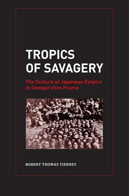 Tropics of Savagery: The Culture of Japanese Empire in Comparative Frame Volume 5 - Hardcover