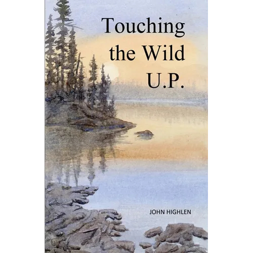 Touching the Wild U.P.: Outdoors Adventures in Michigan's Upper Peninsula - Paperback