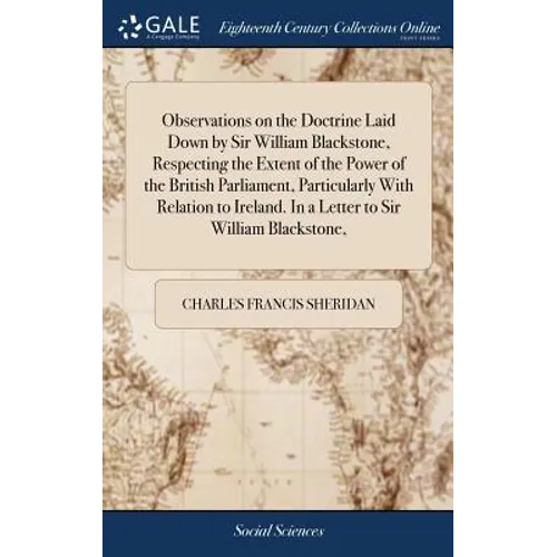 Observations on the Doctrine Laid Down by Sir William Blackstone, Respecting the Extent of the Power of the British Parliament, Particularly With Rela - Hardcover