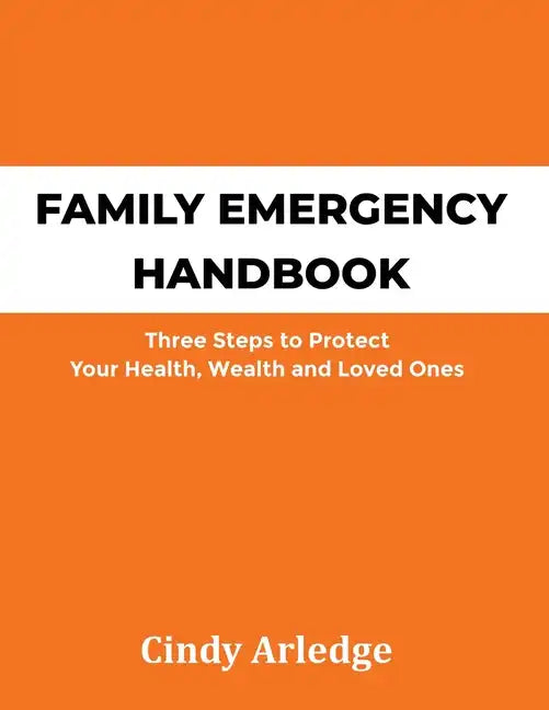 Family Emergency Handbook: Three Steps to Protect Your Health, Wealth and Loved Ones - Paperback