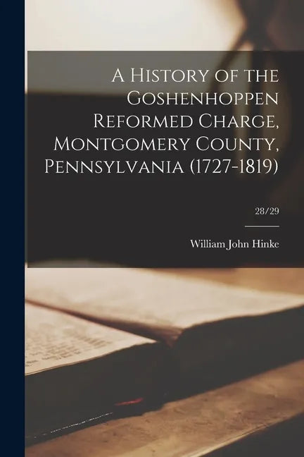 A History of the Goshenhoppen Reformed Charge, Montgomery County, Pennsylvania (1727-1819); 28/29 - Paperback