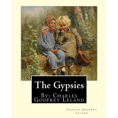 The Gypsies. By: Charles Godfrey Leland: Charles Godfrey Leland (August 15, 1824 - March 20, 1903) was an American humorist, writer, an - Paperback