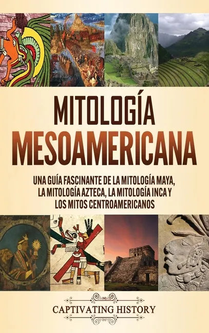 Mitología mesoamericana: Una guía fascinante de la mitología maya, la mitología azteca, la mitología inca y los mitos centroamericanos - Hardcover