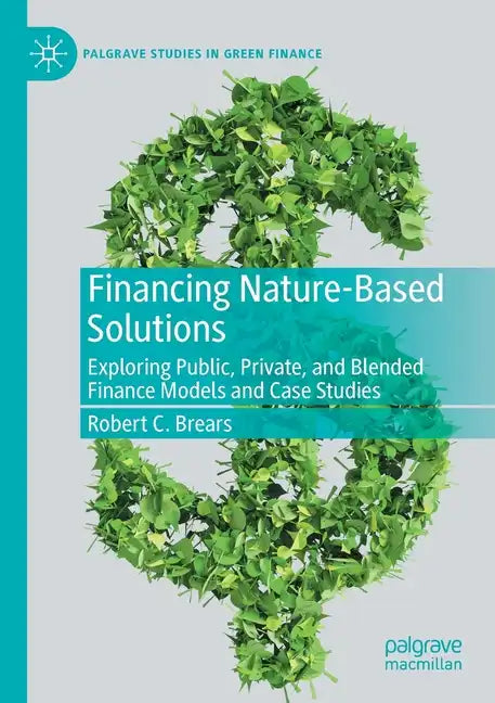 Financing Nature-Based Solutions: Exploring Public, Private, and Blended Finance Models and Case Studies - Paperback