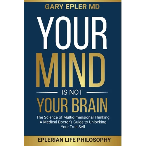 Your Mind is not Your Brain: The Science of Multidimensional Thinking. A Medical Doctor's Guide to Unlocking Your True Self - Paperback