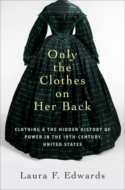 Only the Clothes on Her Back: Clothing and the Hidden History of Power in the Nineteenth-Century United States - Hardcover