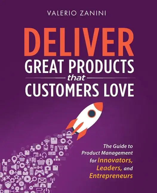 Deliver Great Products That Customers Love: The Guide to Product Management for Innovators, Leaders, and Entrepreneurs - Paperback