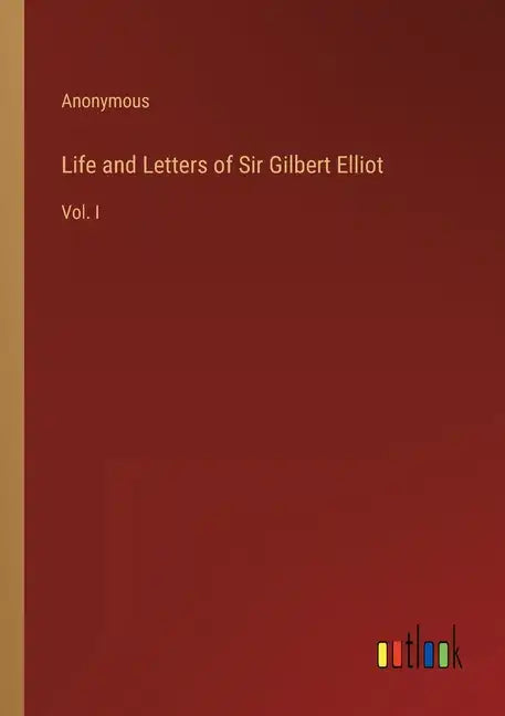 Life and Letters of Sir Gilbert Elliot: Vol. I - Paperback