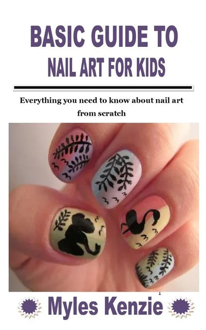 Basic Guide to Nail Art for Kids: Everything you need to know about nail art from scratch - Paperback
