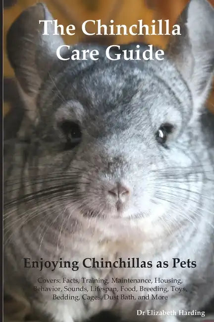 The Chinchilla Care Guide. Enjoying Chinchillas as Pets Covers: Facts, Training, Maintenance, Housing, Behavior, Sounds, Lifespan, Food, Breeding, Toy - Paperback