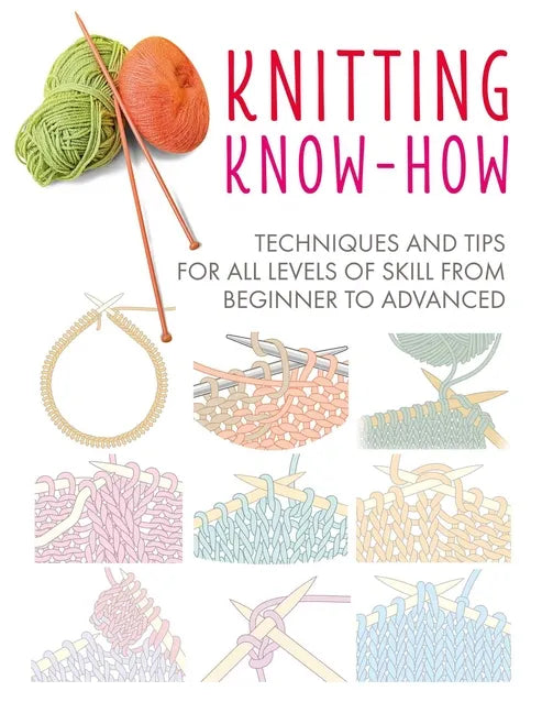 Knitting Know-How: Techniques and Tips for All Levels of Skill from Beginner to Advanced - Paperback