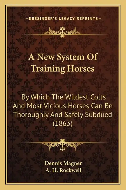 A New System Of Training Horses: By Which The Wildest Colts And Most Vicious Horses Can Be Thoroughly And Safely Subdued (1863) - Paperback