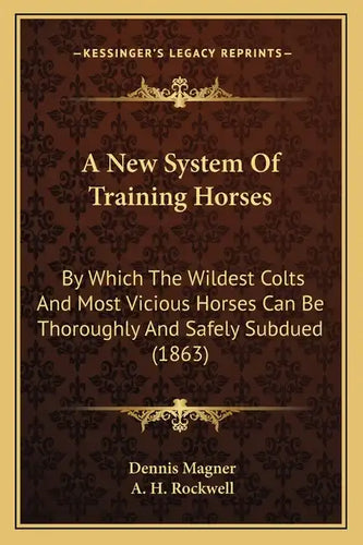 A New System Of Training Horses: By Which The Wildest Colts And Most Vicious Horses Can Be Thoroughly And Safely Subdued (1863) - Paperback
