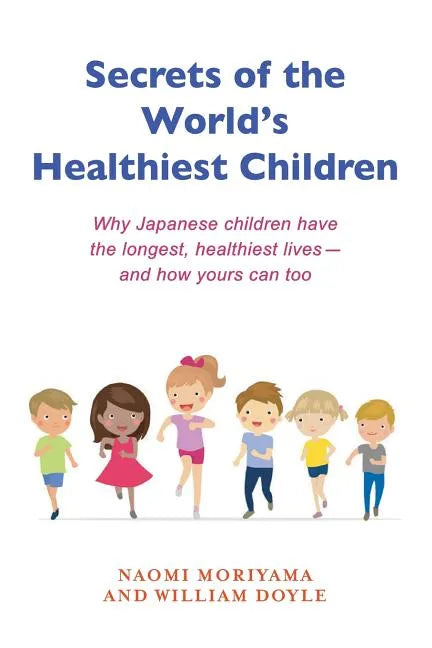 Secrets of the World's Healthiest Children: Why Japanese Children Have the Longest, Healthiest Lives - And How Yours Can Too - Paperback