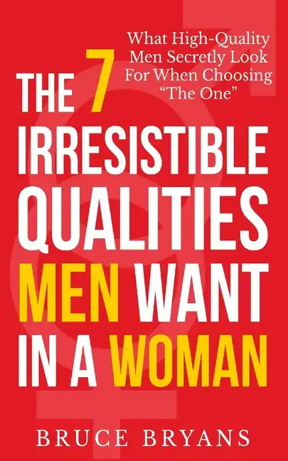 The 7 Irresistible Qualities Men Want In A Woman: What High-Quality Men Secretly Look For When Choosing The One - Paperback