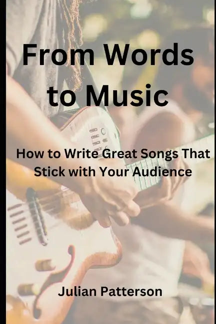 From Words to Music: How to Write Great Songs That Stick with Your Audience - Paperback
