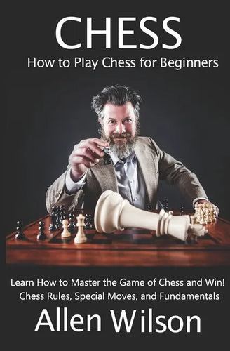 Chess: How to Play Chess for Beginners: Learn How to Master the Game of Chess and Win!: Chess Rules, Special Moves, and Fundamentals - Paperback