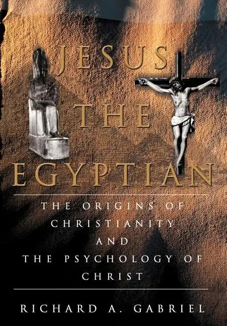 Jesus The Egyptian: The Origins of Christianity And The Psychology of Christ - Hardcover
