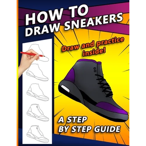 How To Draw Sneakers: A Step by Step Sneaker and Shoe themed Drawing Book For Adults, Teens, and Kids - Paperback