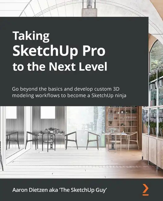 Taking SketchUp Pro to the Next Level: Go beyond the basics and develop custom 3D modeling workflows to become a SketchUp ninja - Paperback