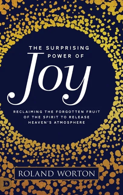 The Surprising Power of Joy: Reclaiming the Forgotten Fruit of the Spirit to Release Heaven's Atmosphere - Hardcover