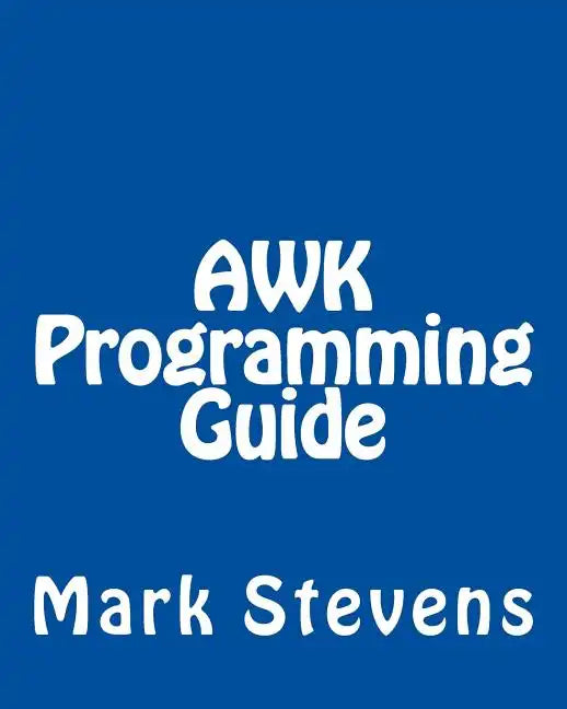 AWK Programming Guide: A Practical Manual For Hands-On Learning of Awk and Unix Shell Scripting - Paperback