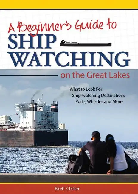 Beginner's Guide to Ship Watching on the Great Lakes: What to Look For, Ship-Watching Destinations, Ports, Whistles and More - Paperback
