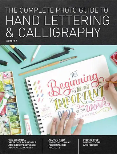 The Complete Photo Guide to Hand Lettering and Calligraphy: The Essential Reference for Novice and Expert Letterers and Calligraphers - Paperback