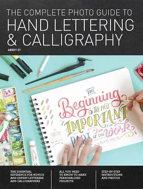 The Complete Photo Guide to Hand Lettering and Calligraphy: The Essential Reference for Novice and Expert Letterers and Calligraphers - Paperback