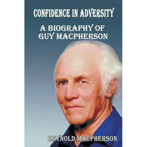 Confidence in Adversity: A Biography of Guy MacPherson - Paperback