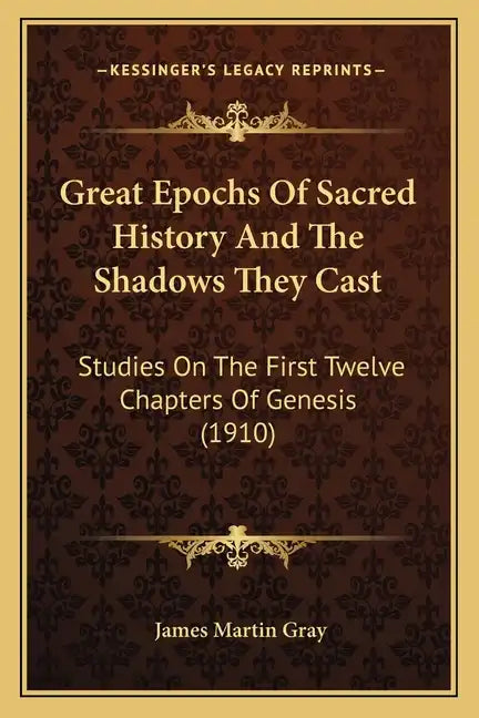 Great Epochs Of Sacred History And The Shadows They Cast: Studies On The First Twelve Chapters Of Genesis (1910) - Paperback