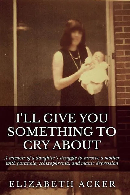 I'll Give You Something to Cry About: A memoir of a daughter's struggle to survive a mother with paranoia, schizophrenia, and manic depression - Paperback