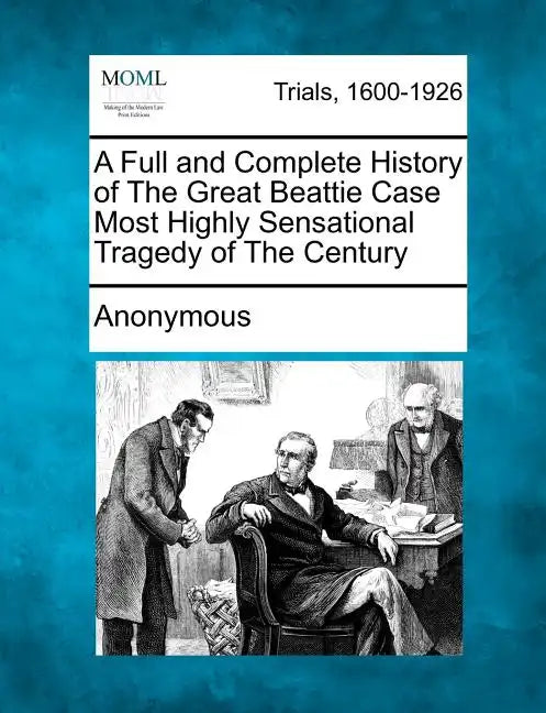 A Full and Complete History of the Great Beattie Case Most Highly Sensational Tragedy of the Century - Paperback