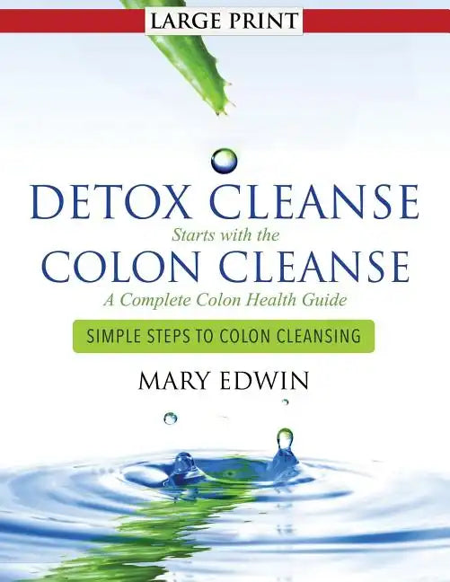 Detox Cleanse Starts with the Colon Cleanse: A Complete Colon Health Guide (Large Print): Simple Steps to Colon Cleansing - Paperback