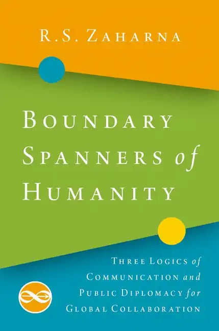 Boundary Spanners of Humanity: Three Logics of Communications and Public Diplomacy for Global Collaboration - Paperback
