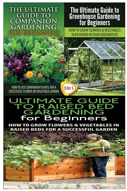 The Ultimate Guide to Companion Gardening for Beginners & the Ultimate Guide to Greenhouse Gardening for Beginners & the Ultimate Guide to Raised Bed - Paperback