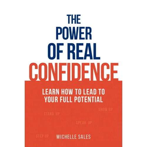 The Power of Real Confidence: Learn How to Lead to Your Full Potential