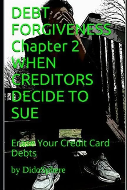 Debt Forgiveness Volume 2 When Creditors Decide to Sue: Erase Your Credit Card Debts - Paperback